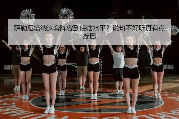 萨勒尼塔纳这套阵容到底啥水平？说句不好听真有点拧巴 | kaiyun