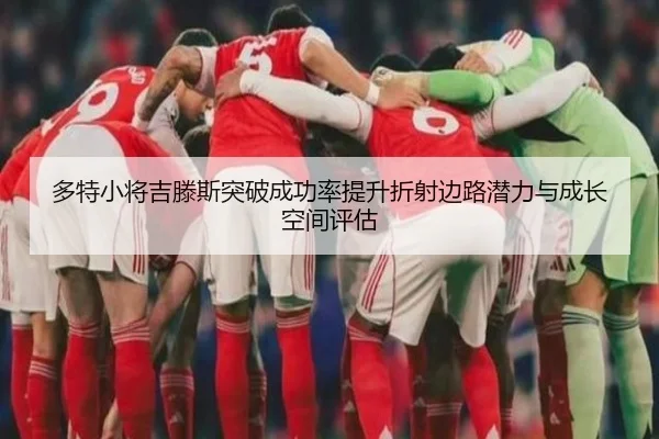 多特小将吉滕斯突破成功率提升折射边路潜力与成长空间评估
