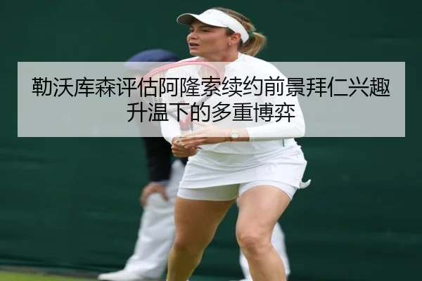 勒沃库森评估阿隆索续约前景拜仁兴趣升温下的多重博弈
