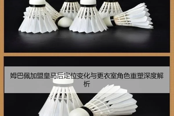 姆巴佩加盟皇马后定位变化与更衣室角色重塑深度解析