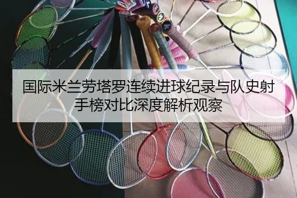 国际米兰劳塔罗连续进球纪录与队史射手榜对比深度解析观察