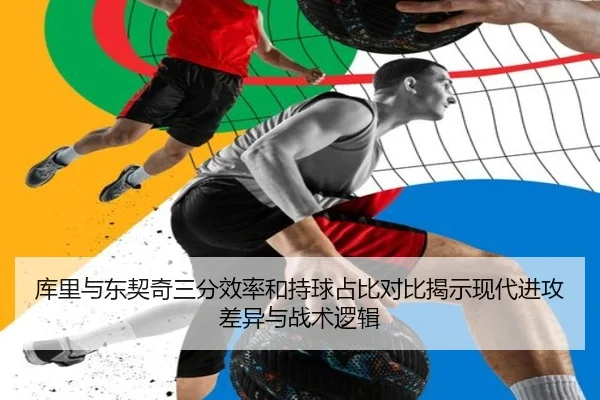 库里与东契奇三分效率和持球占比对比揭示现代进攻差异与战术逻辑