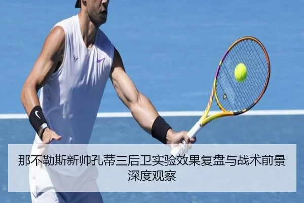 那不勒斯新帅孔蒂三后卫实验效果复盘与战术前景深度观察