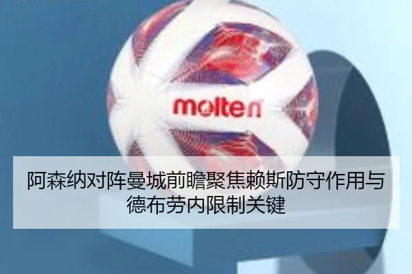 阿森纳对阵曼城前瞻聚焦赖斯防守作用与德布劳内限制关键