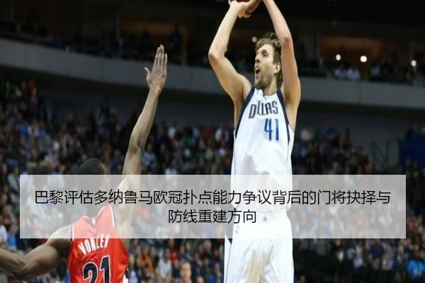 巴黎评估多纳鲁马欧冠扑点能力争议背后的门将抉择与防线重建方向（kaiyun）