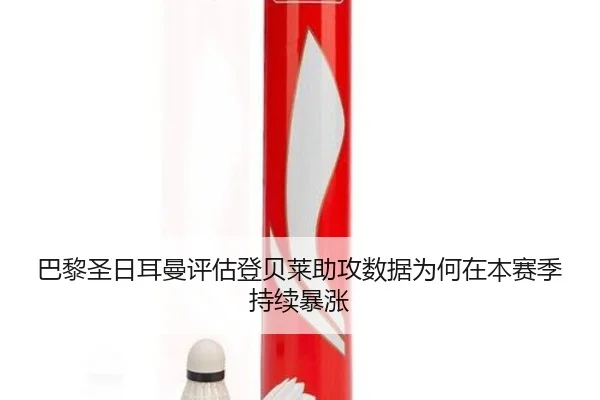 巴黎圣日耳曼评估登贝莱助攻数据为何在本赛季持续暴涨