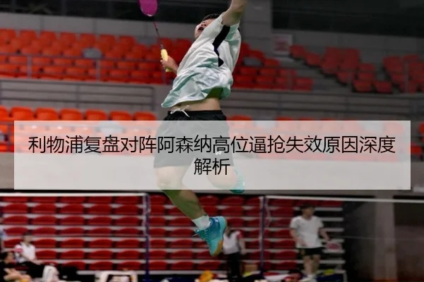 利物浦复盘对阵阿森纳高位逼抢失效原因深度解析