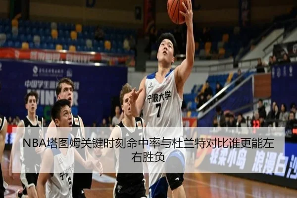 NBA塔图姆关键时刻命中率与杜兰特对比谁更能左右胜负