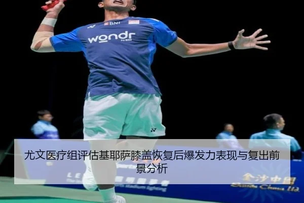尤文医疗组评估基耶萨膝盖恢复后爆发力表现与复出前景分析
