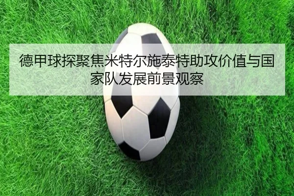 德甲球探聚焦米特尔施泰特助攻价值与国家队发展前景观察