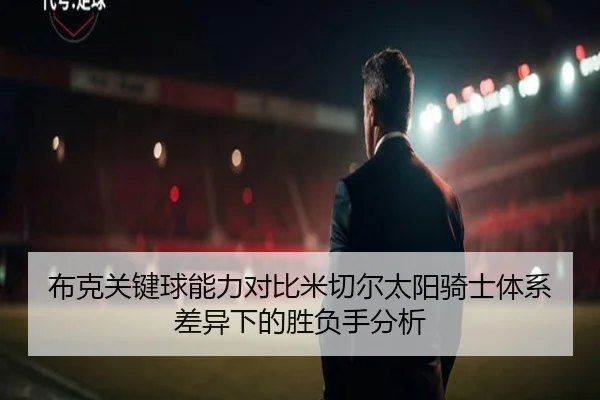布克关键球能力对比米切尔太阳骑士体系差异下的胜负手分析