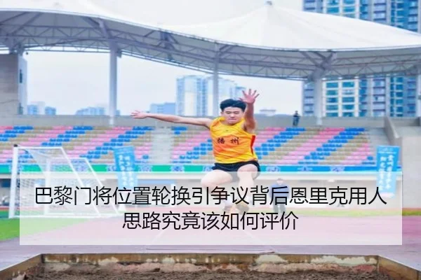 巴黎门将位置轮换引争议背后恩里克用人思路究竟该如何评价