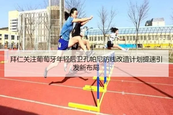 拜仁关注葡萄牙年轻后卫孔帕尼防线改造计划提速引发新布局