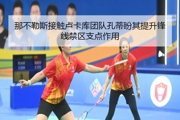 那不勒斯接触卢卡库团队孔蒂盼其提升锋线禁区支点作用