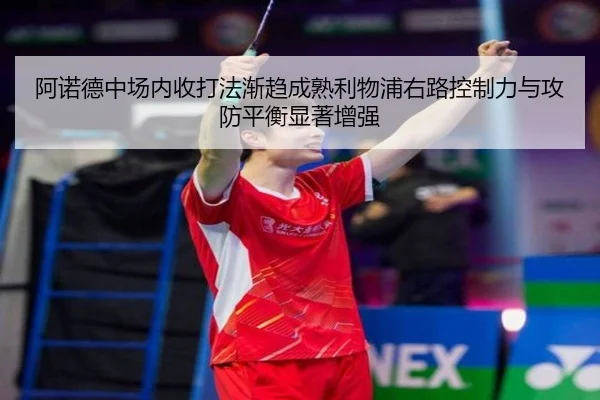 阿诺德中场内收打法渐趋成熟利物浦右路控制力与攻防平衡显著增强