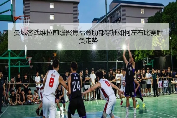 曼城客战维拉前瞻聚焦福登肋部穿插如何左右比赛胜负走势
