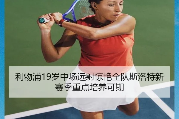 利物浦19岁中场远射惊艳全队斯洛特新赛季重点培养可期